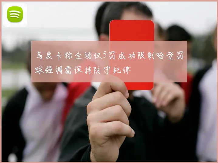 乌度卡称全场仅5罚成功限制哈登罚球强调需保持防守纪律