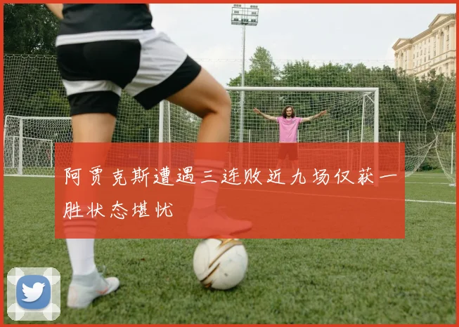 阿贾克斯遭遇三连败近九场仅获一胜状态堪忧