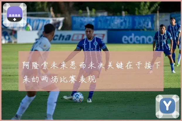 阿隆索未来悬而未决关键在于接下来的两场比赛表现