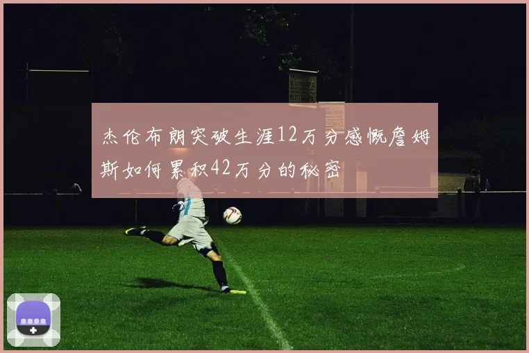 杰伦布朗突破生涯12万分感慨詹姆斯如何累积42万分的秘密