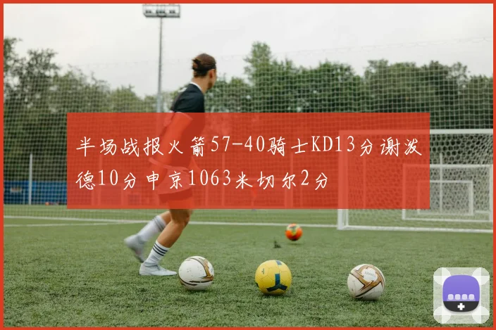 半场战报火箭57-40骑士KD13分谢泼德10分申京1063米切尔2分