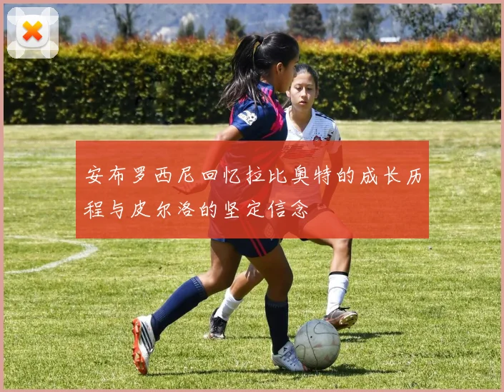 安布罗西尼回忆拉比奥特的成长历程与皮尔洛的坚定信念