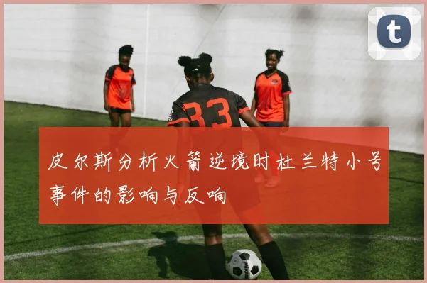 皮尔斯分析火箭逆境时杜兰特小号事件的影响与反响
